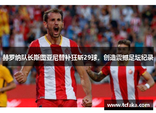 赫罗纳队长斯图亚尼替补狂斩29球，创造震撼足坛纪录